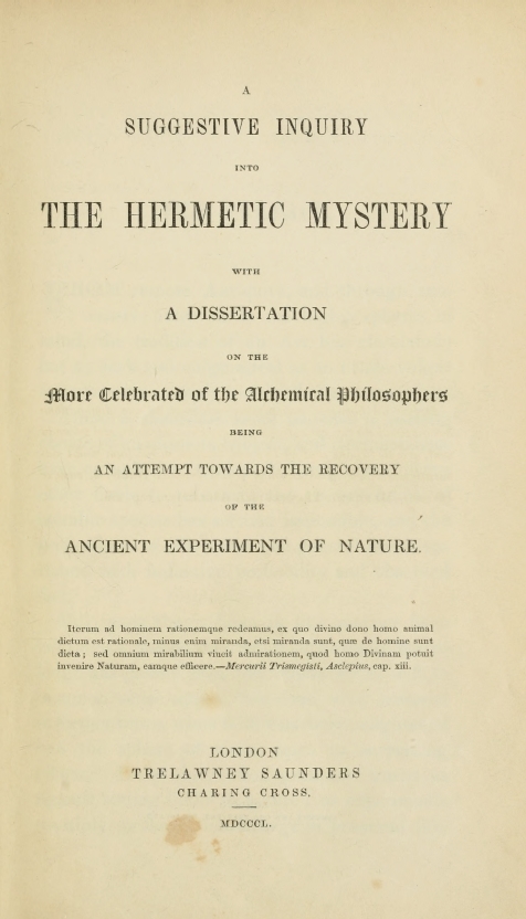 Book Cover of A SUGGESTIVE INQUIRY INTO THE HERMETIC MYSTERY: WITH A DISSERTATION ON THE MORE CELEBRATED OF THE ALCHEMICAL PHILOSOPHERS: BEING AN ATTEMPT TOWARDS THE RECOVERY OF THE ANCIENT EXPERIMENT OF NATURE