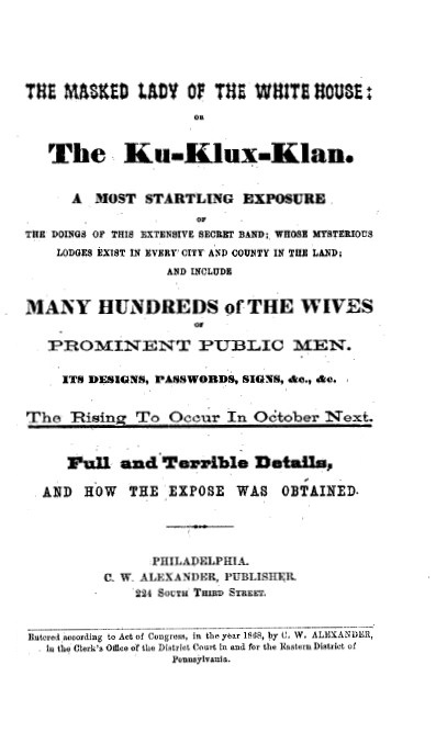 Book Cover of THE MASKED LADY OF THE WHITE HOUSE; OR, THE KU-KLUX-KLAN : A MOST STARTLING EXPOSURE OF THE DOINGS OF THIS EXTENSIVE SECRET BAND, WHOSE MYSTERIOUS LODGES EXIST IN EVERY CITY AND COUNTY IN THE LAND