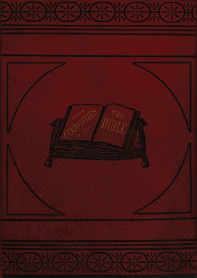 Book Cover of CURIOSITIES OF THE BIBLE; PERTAINING TO SCRIPTURE PERSONS, PLACES AND THINGS INCLUDING PRIZE QUESTIONS AND ANSWERS, ENIGMAS, ACROSTICS, FACTS AND STATISTICS, WITH MANY VALUABLE READY REFERENCE TABLES