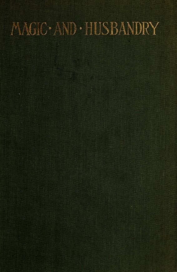 Book Cover of MAGIC AND HUSBANDRY: THE FOLK-LORE OF AGRICULTURE; RITES, CEREMONIES, CUSTOMS, AND BELIEFS CONNECTED WITH PASTORAL LIFE AND THE CULTIVATION OF THE SOIL; WITH BREEDING AND THE CARE OF CATTLE; WITH FRUIT GROWING, BEES, AND FOWLS