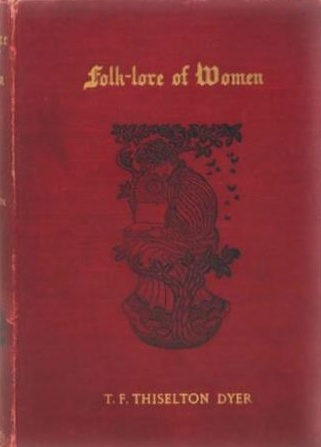 Book Cover of FOLK-LORE OF WOMEN; AS ILLUSTRATED BY LEGENDARY AND TRADITIONARY TALES FOLK-RHYMES, PROVERBIAL SAYINGS, SUPERSTITIONS, ETC.