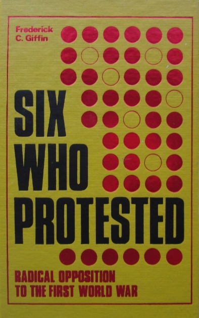Book Cover of SIX WHO PROTESTED: RADICAL OPPOSITION TO THE FIRST WORLD WAR