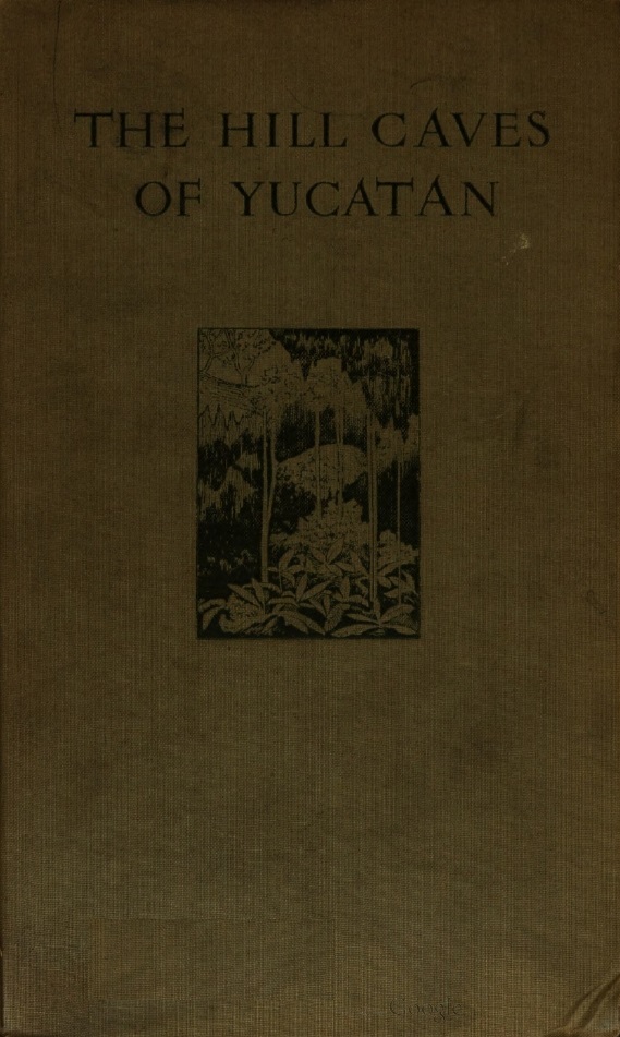 Book Cover of THE HILL-CAVES OF YUCATAN: A SEARCH FOR EVIDENCE OF MAN’S ANTIQUITY IN THE CAVERNS OF CENTRAL AMERICA